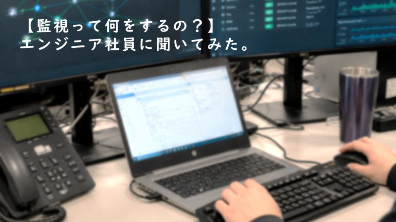 【監視って何をするの？】エンジニア社員に聞いてみた。