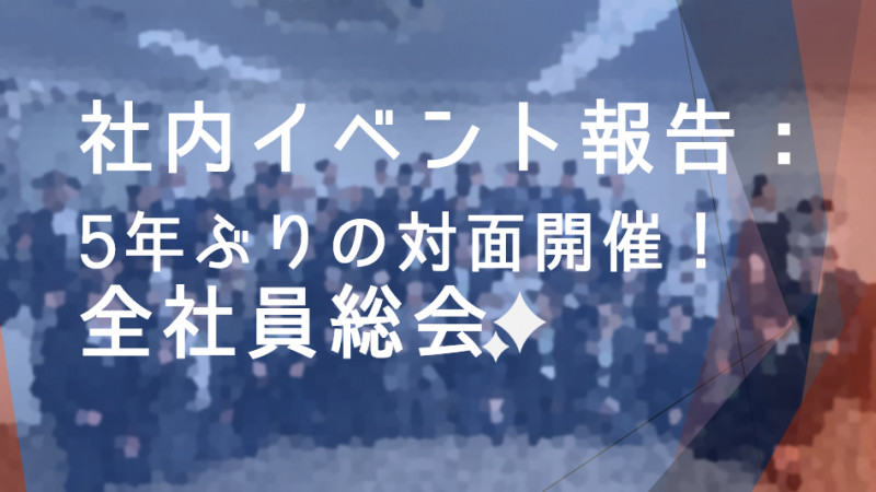 社内イベント報告：5年ぶりの対面開催！全社員総会✨